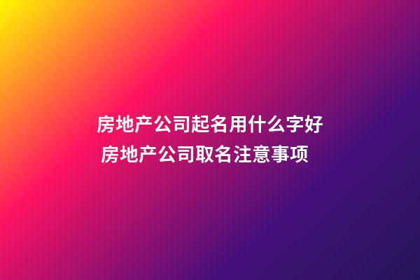 房地产公司起名用什么字好 房地产公司取名注意事项